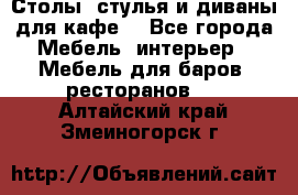 Столы, стулья и диваны для кафе. - Все города Мебель, интерьер » Мебель для баров, ресторанов   . Алтайский край,Змеиногорск г.